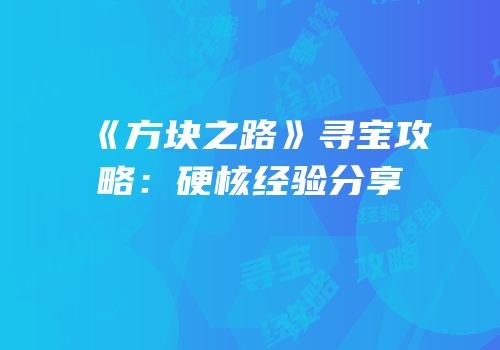 《方块之路》寻宝攻略：硬核经验分享