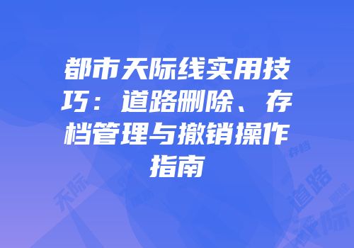 都市天际线实用技巧：道路删除、存档管理与撤销操作指南