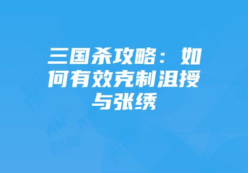 三国杀攻略：如何有效克制沮授与张绣