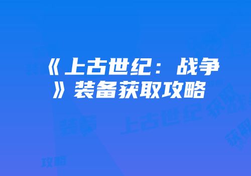 《上古世纪：战争》装备获取攻略