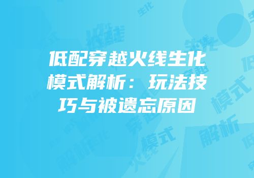 低配穿越火线生化模式解析：玩法技巧与被遗忘原因