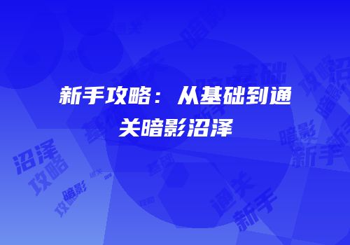 新手攻略：从基础到通关暗影沼泽