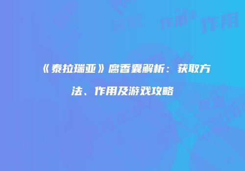 《泰拉瑞亚》腐香囊解析：获取方法、作用及游戏攻略