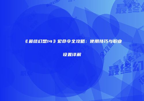 《最终幻想14》宏命令全攻略：使用技巧与职业设置详解