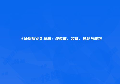 《仙魔屠龙》攻略：经验值、装备、技能与弯路