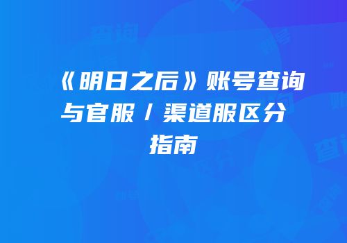《明日之后》账号查询与官服／渠道服区分指南