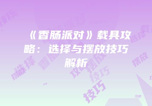 《香肠派对》载具攻略：选择与摆放技巧解析