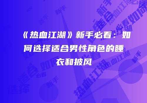 《热血江湖》新手必看：如何选择适合男性角色的睡衣和披风