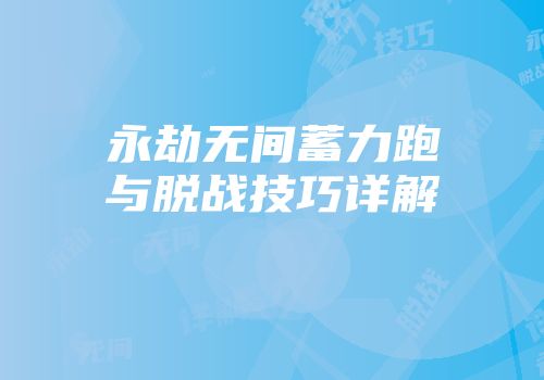 永劫无间蓄力跑与脱战技巧详解