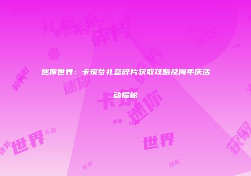 迷你世界：卡筑梦礼盒碎片获取攻略及周年庆活动揭秘