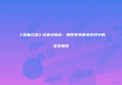 《热血江湖》玩家经验谈：如何有效避免游戏中的宝宝错误