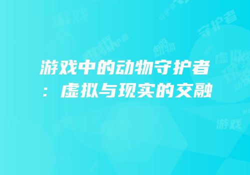 游戏中的动物守护者：虚拟与现实的交融