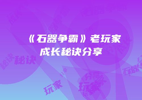 《石器争霸》老玩家成长秘诀分享