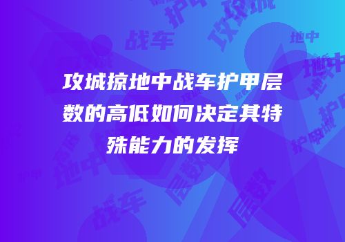攻城掠地中战车护甲层数的高低如何决定其特殊能力的发挥