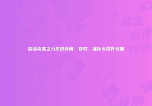 冒险岛星之力系统详解：获取、强化与提升攻略