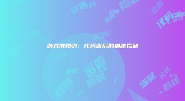 游戏潜规则：代码背后的猫腻揭秘