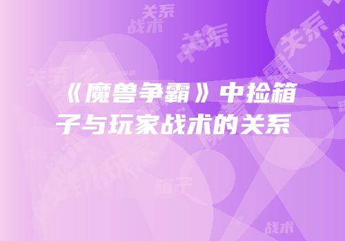 《魔兽争霸》中捡箱子与玩家战术的关系