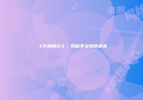《灼热的心》：揭秘不安感的来源