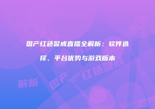 国产红色警戒直播全解析：软件选择、平台优势与游戏版本