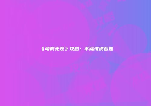 《萌骑无双》攻略：不踩坑横着走