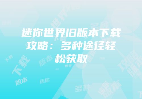 迷你世界旧版本下载攻略：多种途径轻松获取