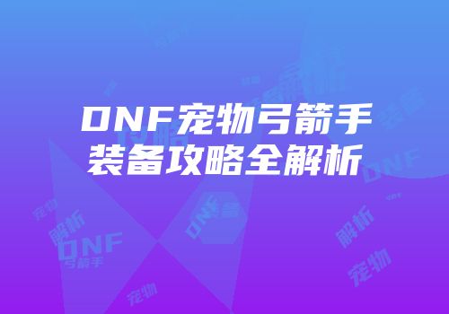 DNF宠物弓箭手装备攻略全解析