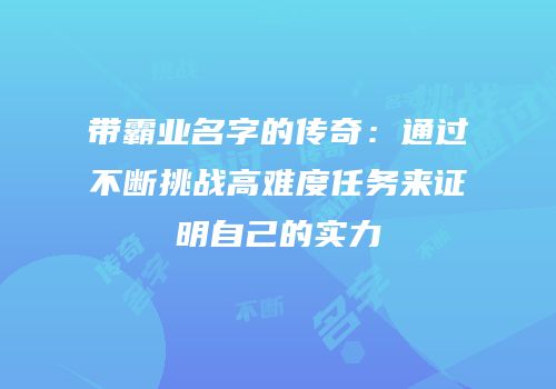 带霸业名字的传奇：通过不断挑战高难度任务来证明自己的实力