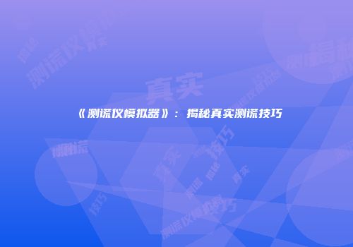 《测谎仪模拟器》：揭秘真实测谎技巧