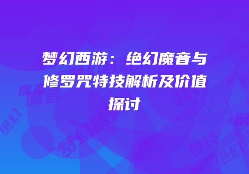 梦幻西游：绝幻魔音与修罗咒特技解析及价值探讨