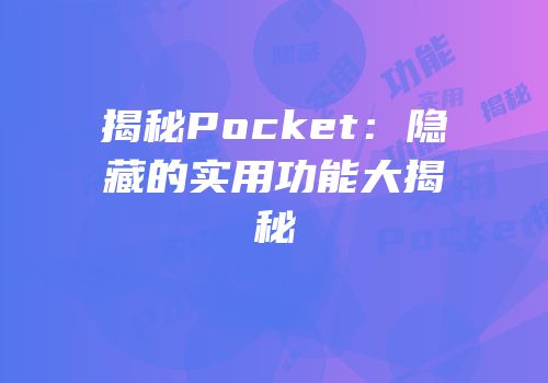 揭秘Pocket：隐藏的实用功能大揭秘