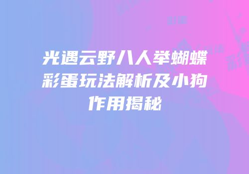 光遇云野八人举蝴蝶彩蛋玩法解析及小狗作用揭秘