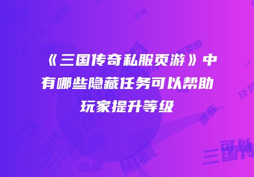 《三国传奇私服页游》中有哪些隐藏任务可以帮助玩家提升等级