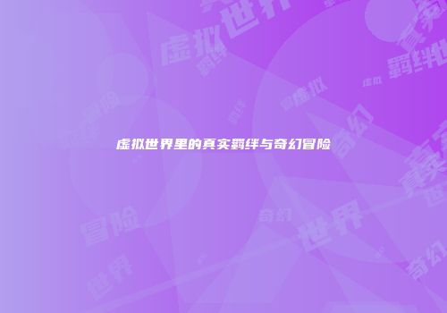 虚拟世界里的真实羁绊与奇幻冒险