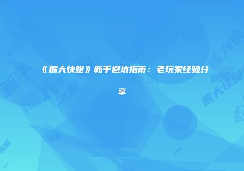 《熊大快跑》新手避坑指南：老玩家经验分享