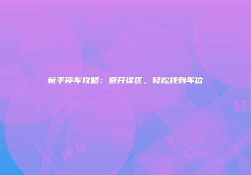 新手停车攻略：避开误区，轻松找到车位