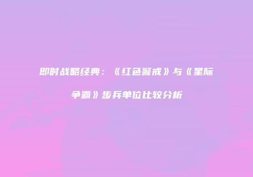 即时战略经典：《红色警戒》与《星际争霸》步兵单位比较分析