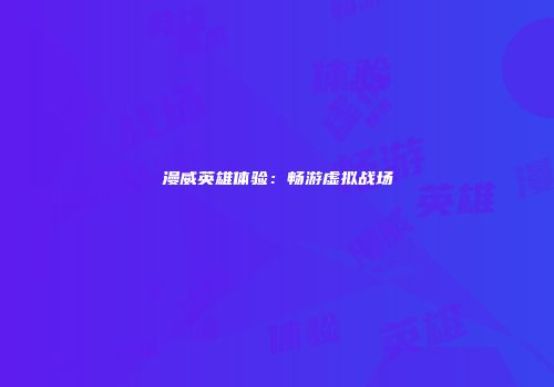 漫威英雄体验：畅游虚拟战场