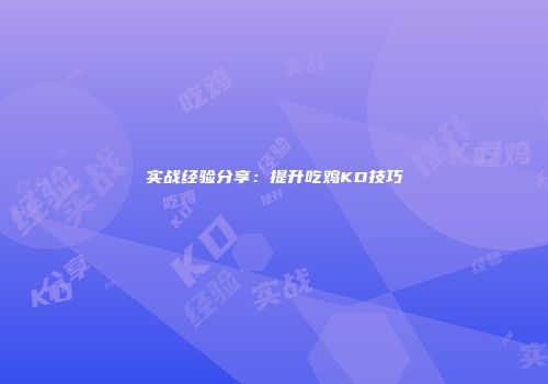 实战经验分享：提升吃鸡KD技巧