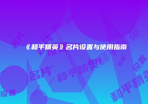《和平精英》名片设置与使用指南