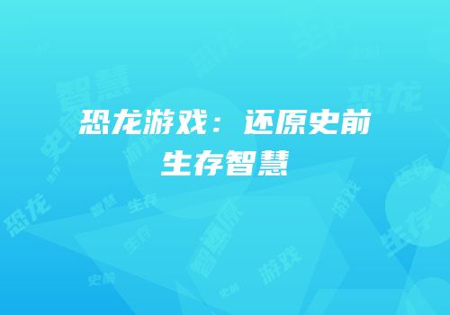 恐龙游戏：还原史前生存智慧