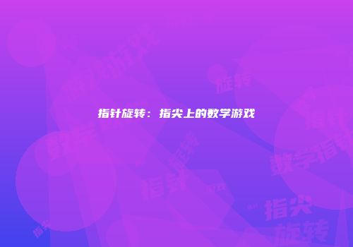 指针旋转：指尖上的数学游戏
