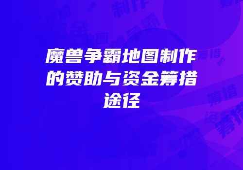 魔兽争霸地图制作的赞助与资金筹措途径