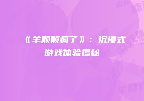 《羊颠颠疯了》：沉浸式游戏体验揭秘