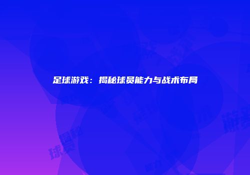 足球游戏：揭秘球员能力与战术布局