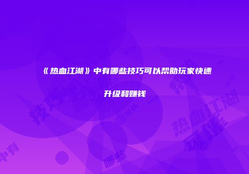 《热血江湖》中有哪些技巧可以帮助玩家快速升级和赚钱