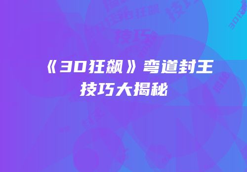 《3D狂飙》弯道封王技巧大揭秘