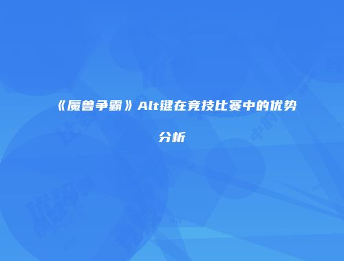 《魔兽争霸》Alt键在竞技比赛中的优势分析