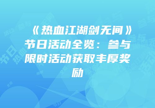 《热血江湖剑无间》节日活动全览:参与限时活动获取丰厚奖励