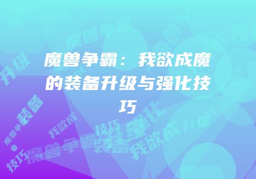 魔兽争霸:我欲成魔的装备升级与强化技巧