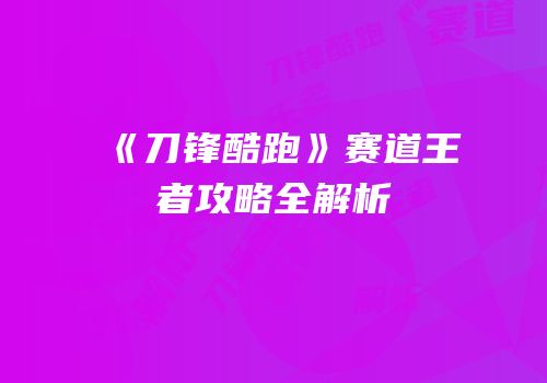 《刀锋酷跑》赛道王者攻略全解析